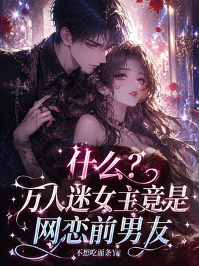 什么？万人迷女主竟是网恋前男友在线阅读