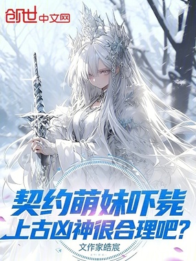 契约萌妹吓毙上古凶神很合理吧？在线阅读