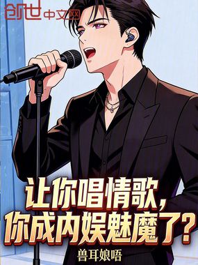 让你唱情歌，你成内娱魅魔了？在线阅读