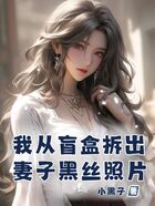 我从盲盒拆出妻子黑丝照片在线阅读