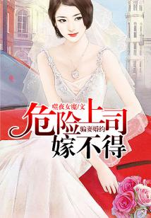 騙妻婚約,危險上司嫁不得