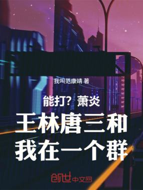 能打?萧炎王林唐三和我在一个群在线阅读
