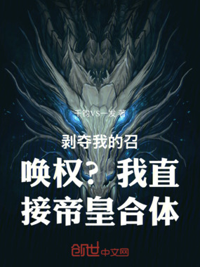 剥夺我的召唤权?我直接帝皇合体在线阅读