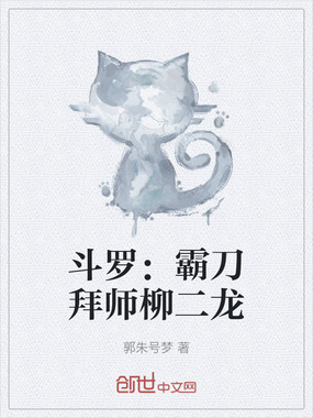 斗罗:霸刀拜师柳二龙在线阅读