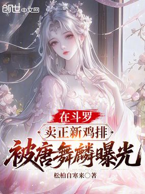 在斗罗卖正新鸡排,被唐舞麟曝光在线阅读