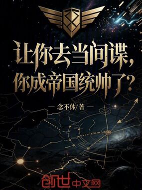 让你去当间谍,你成帝国统帅了?在线阅读