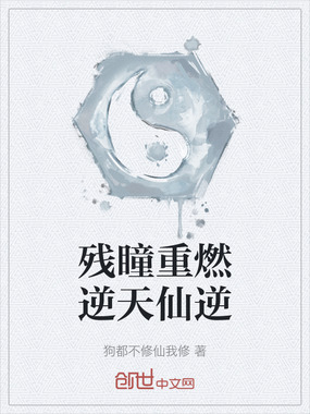 残瞳重燃逆天仙逆在线阅读