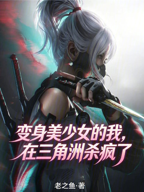 变身美少女的我，在三角洲杀疯了在线阅读