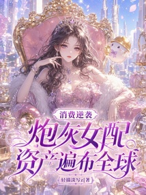 消费逆袭，炮灰女配资产遍布全球 封面