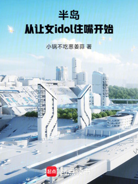 半岛：从让女idol住嘴开始在线阅读