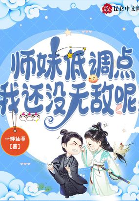 师妹低调点,我还没无敌呢!在线阅读