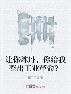 让你炼丹,你给我整出工业革命?在线阅读