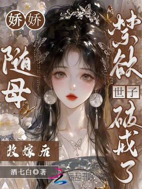 娇娇随母改嫁后：禁欲世子破戒了在线阅读