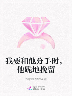 我要和他分手时，他跪地挽留在线阅读