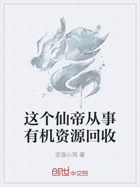 这个仙帝从事有机资源回收在线阅读