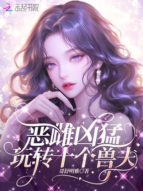 恶雌凶猛，玩转十个兽夫在线阅读