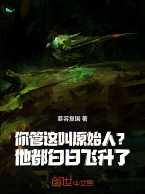 你管这叫原始人?他都白日飞升了在线阅读