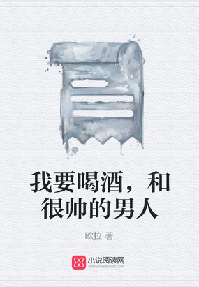 我要喝酒,和很帅的男人在线阅读