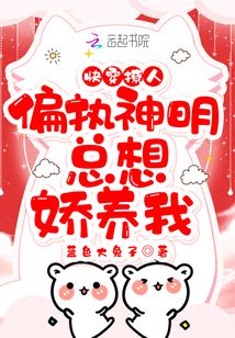 快穿撩人:偏執(zhí)神明總想嬌養(yǎng)我