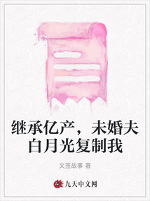 繼承億產，未婚夫白月光復制我