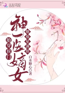 胎穿侯門神醫嫡女她福星滿照