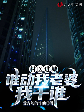 村医进城:谁动我老婆我干谁在线阅读