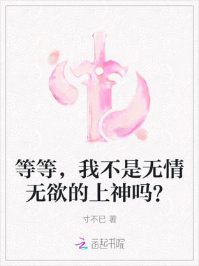 等等,我不是无情无欲的上神吗?在线阅读