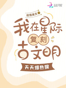 我在星際復(fù)刻古文明，天天爆熱搜