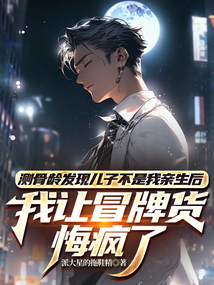 測骨齡發現兒子不是我親生后，我讓冒牌貨悔瘋了