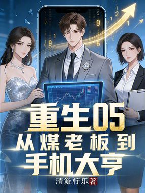 重生05:从煤老板到手机大亨在线阅读