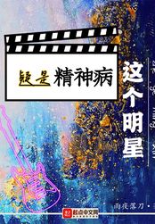 这个明星疑是精神病在线阅读