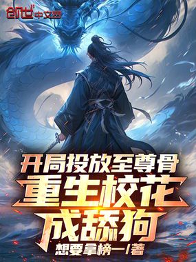 开局投放至尊骨,重生校花成舔狗在线阅读