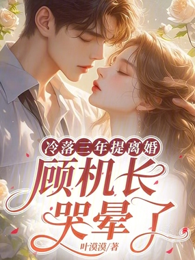 冷落三年提离婚,顾机长哭晕了在线阅读