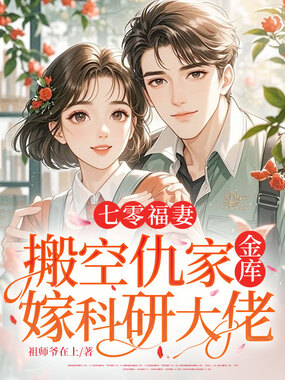 七零福妻,搬空仇家金库嫁科研大佬在线阅读
