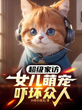 超级家访,女儿萌宠吓坏众人在线阅读