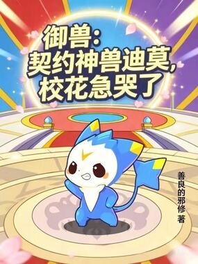 御兽：契约神兽迪莫，校花急哭了最新章节在线阅读-创世中文网官网