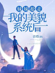 妹妹搶走我的美貌系統后