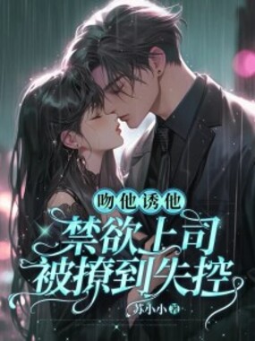 吻他诱他！禁欲上司被撩到失控在线阅读