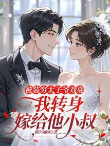 被裝窮太子爺戲耍,我轉身嫁給他小叔