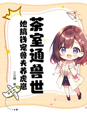 茶室通兽世，她搞钱宠兽夫养虎崽在线阅读