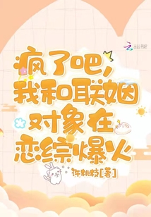 瘋了吧,我和聯(lián)姻對(duì)象在戀綜爆火