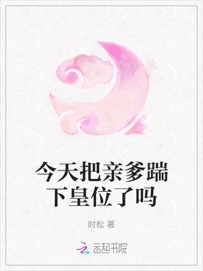 今天把亲爹踹下皇位了吗在线阅读