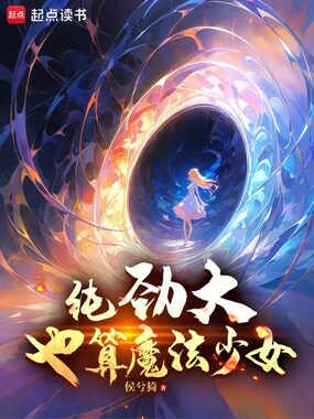 纯劲大也算魔法少女？在线阅读