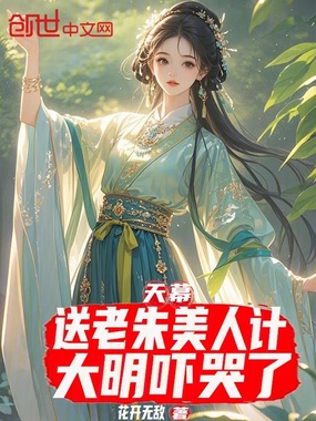 天幕：送老朱美人计？大明吓哭了在线阅读
