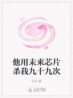 他用未来芯片杀我九十九次在线阅读