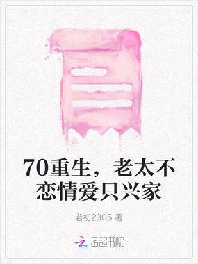 70重生,老太不恋情爱只兴家在线阅读