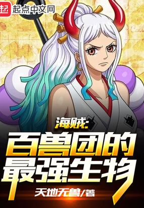 海贼：百兽团的最强生物最新章节-海贼：百兽团的最强生物最新章节无弹窗全文阅读-QQ阅读女生网