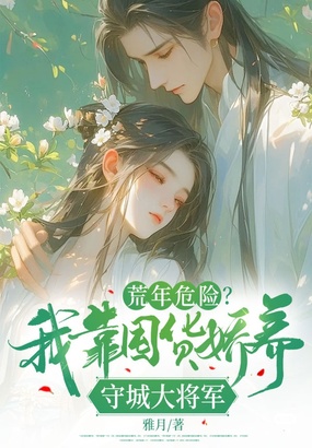 荒年危险？我靠囤货娇养守城大将军在线阅读