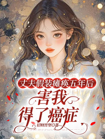 丈夫假裝癱瘓五年后害我得了癌癥