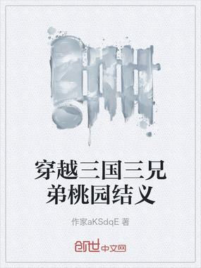 穿越三国三兄弟桃园结义在线阅读